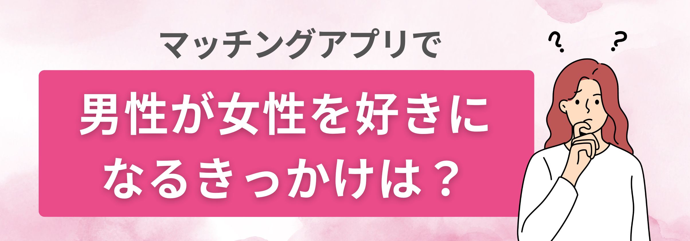 マッチングアプリで男性が女性を好きになるきっかけは？